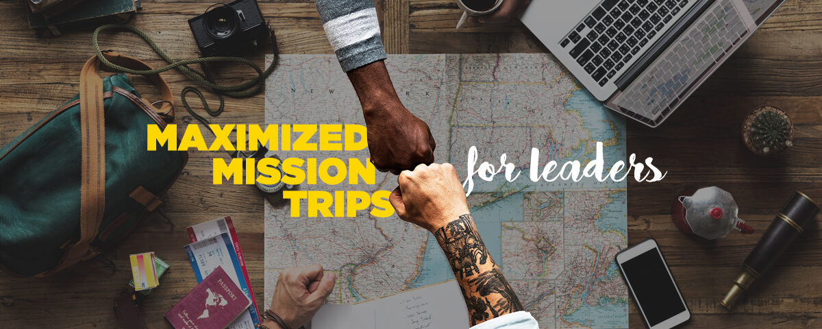 Maximized Mission Trips For Leaders